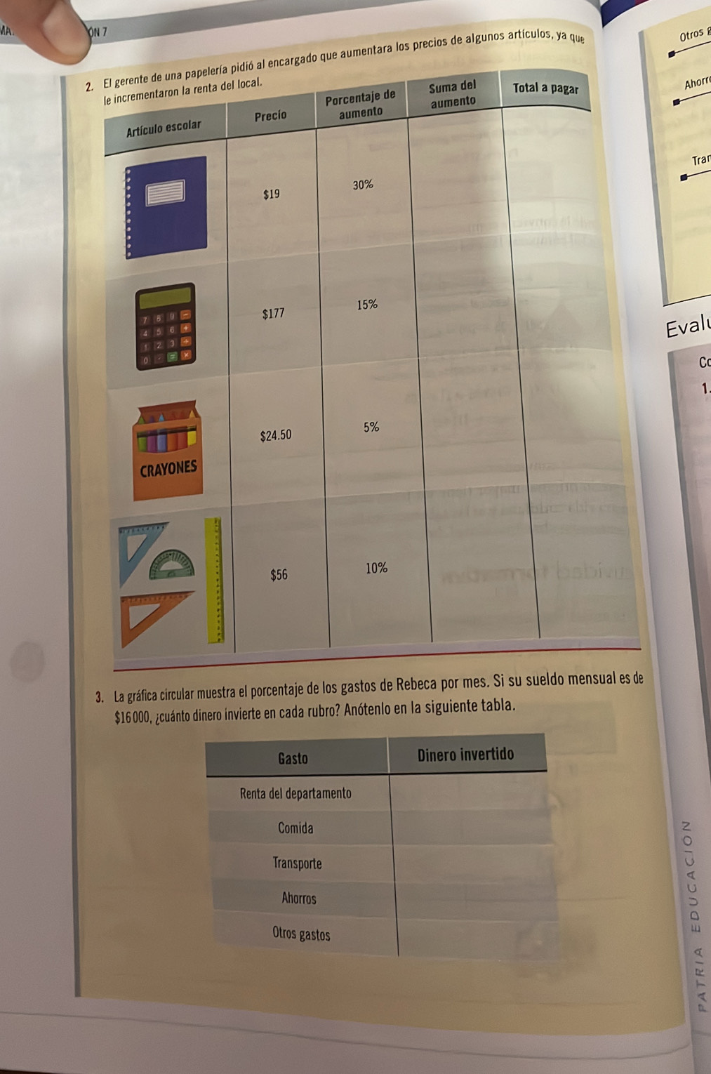 MA ON 7 
los precios de algunos artículos, ya que 
Otros 
Ahorr 
Tran 
Evalu 
C 
1 
3. La gráfica circular muestra el porcentaje de los gastos de Rebeca por mes. Si s
$16000, ¿cuánto dinero invierte en cada rubro? Anótenlo en la siguiente tabla. 
li 
<