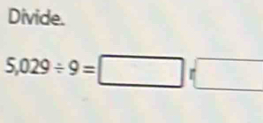 Divide.
5,029/ 9=□ r□