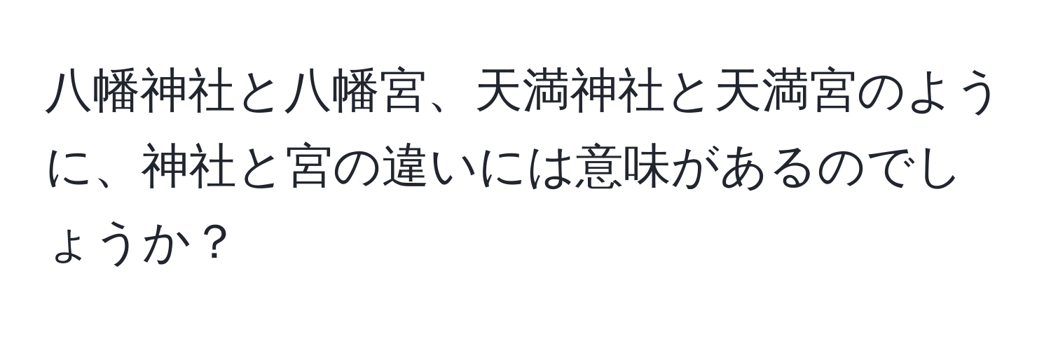 八幡神社と八幡宮、天満神社と天満宮のように、神社と宮の違いには意味があるのでしょうか？