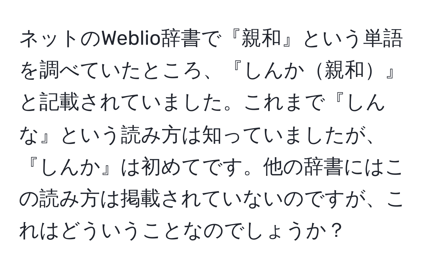 ネットのWeblio辞書で『親和』という単語を調べていたところ、『しんか親和』と記載されていました。これまで『しんな』という読み方は知っていましたが、『しんか』は初めてです。他の辞書にはこの読み方は掲載されていないのですが、これはどういうことなのでしょうか？