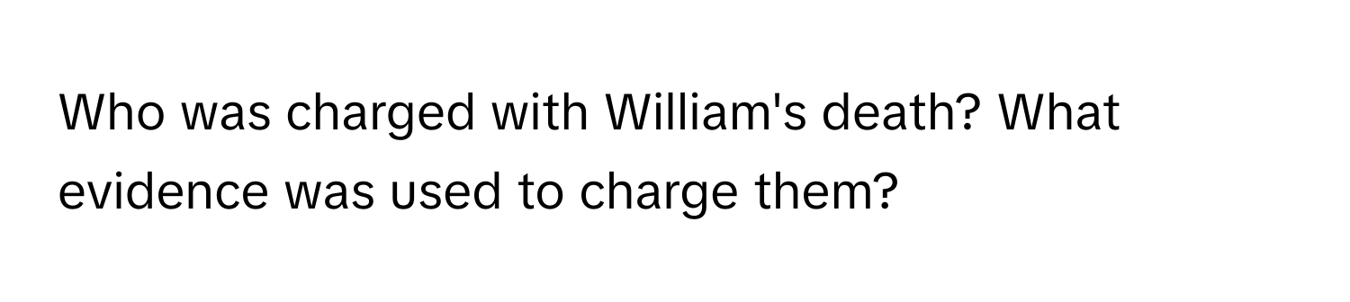 Who was charged with William's death? What evidence was used to charge them?