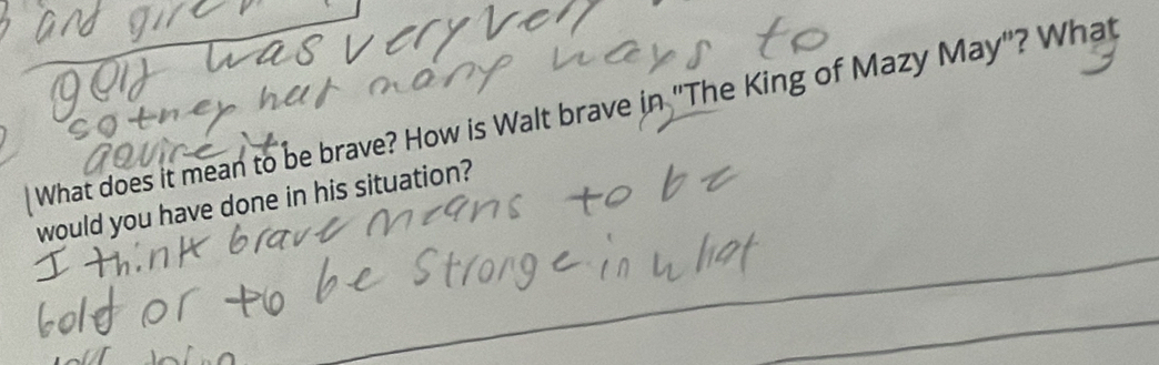 What does it mean to be brave? How is Walt brave in "The King of Mazy May"? What 
would you have done in his situation?