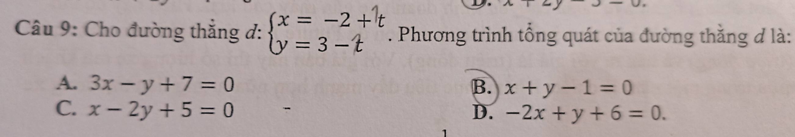 Cho đường thắng đ: beginarrayl x=-2+t y=3-tendarray.. Phương trình tổng quát của đường thăng đ là:
A. 3x-y+7=0 B. x+y-1=0
C. x-2y+5=0 D. -2x+y+6=0.