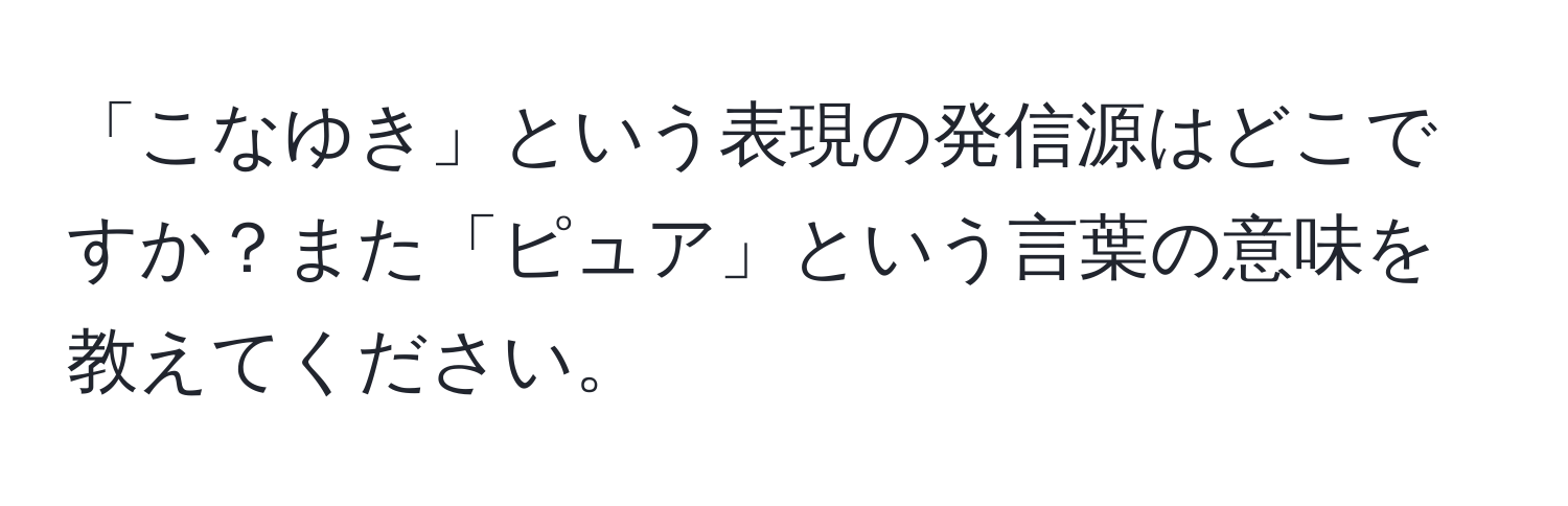 「こなゆき」という表現の発信源はどこですか？また「ピュア」という言葉の意味を教えてください。