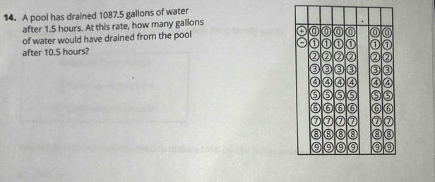 A pool has drained 1087.5 gallons of water 
after 1.5 hours. At this rate, how many gallons
of water would have drained from the pool 
after 10.5 hours?