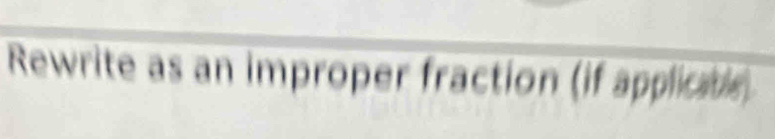 Rewrite as an improper fraction (if applicatis)