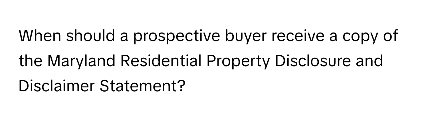 When should a prospective buyer receive a copy of the Maryland Residential Property Disclosure and Disclaimer Statement?