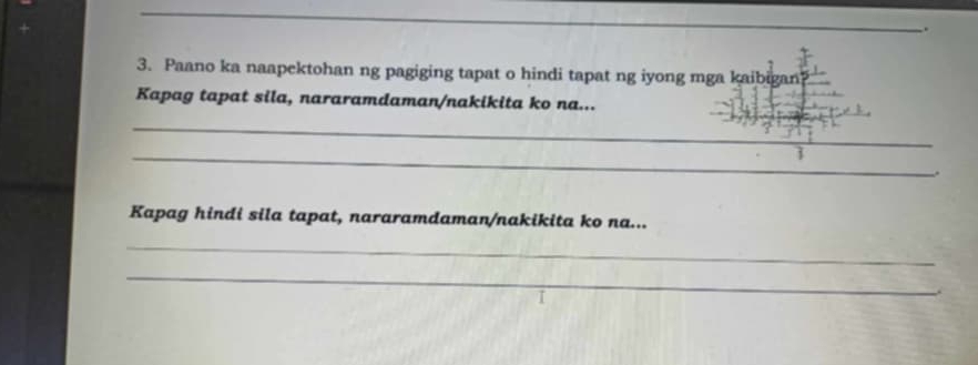 Paano ka naapektohan ng pagiging tapat o hindi tapat ng iyong mga kaibigan? 
Kapag tapat sila, nararamdaman/nakikita ko na... 
_ 
_ 
. 
Kapag hindi sila tapat, nararamdaman/nakikita ko na... 
_ 
_