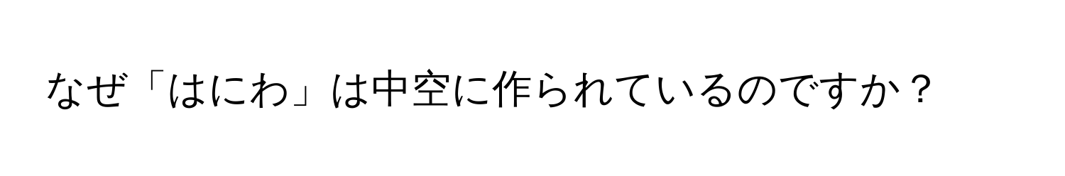 なぜ「はにわ」は中空に作られているのですか？