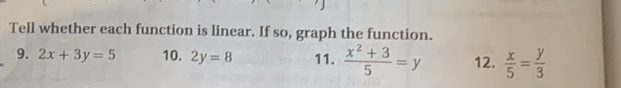 Tell whether each function is linear. If so, graph the function. 
9. 2x+3y=5 10. 2y=8 11.  (x^2+3)/5 =y 12.  x/5 = y/3 