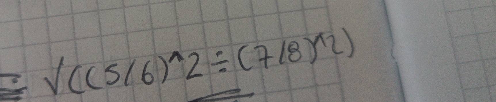 sqrt((5/6)^wedge )2/ (7/8)^wedge 2)