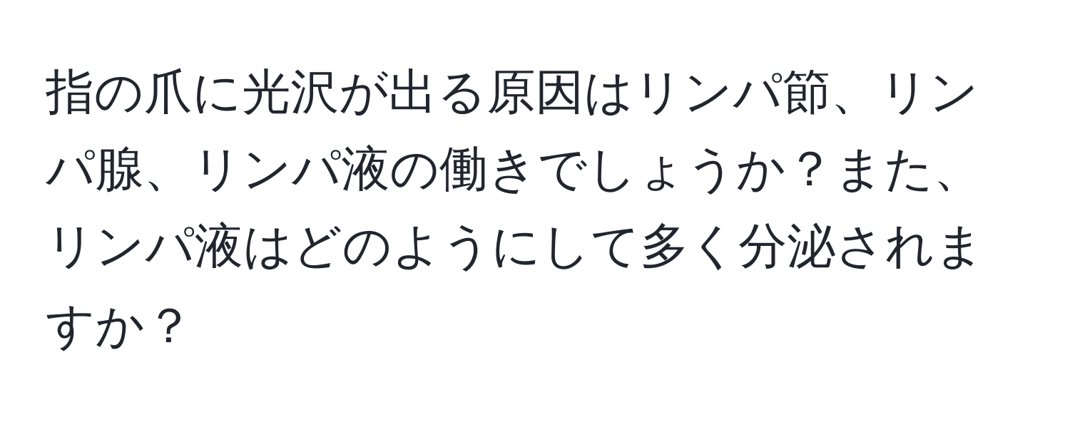 指の爪に光沢が出る原因はリンパ節、リンパ腺、リンパ液の働きでしょうか？また、リンパ液はどのようにして多く分泌されますか？