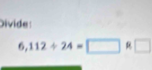 Divide
6,112/ 24=□ □