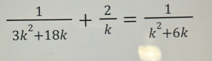  1/3k^2+18k + 2/k = 1/k^2+6k 