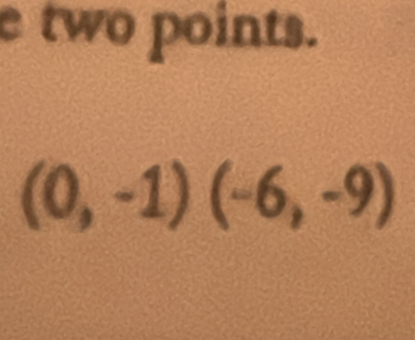 two points.
(0,-1)(-6,-9)