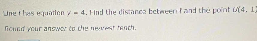 Line t has equation y=4. Find the distance between  and the point U(4,1)
Round your answer to the nearest tenth.