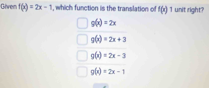 Given f(x)=2x-1 , which function is the translation of f(x) 1 unit right?
g(x)=2x
g(x)=2x+3
g(x)=2x-3
g(x)=2x-1