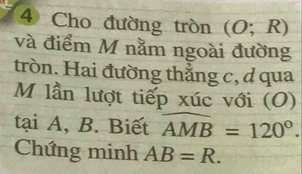 Cho đường tròn (O;R)
và điểm M nằm ngoài đường 
tròn. Hai đường thẳng c, d qua 
M lần lượt tiếp xúc với (O) 
tại A, B. Biết widehat AMB=120°. 
Chứng minh AB=R.