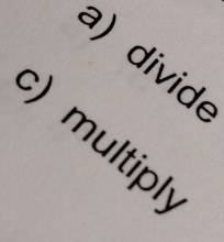 ) divide 
) multiply