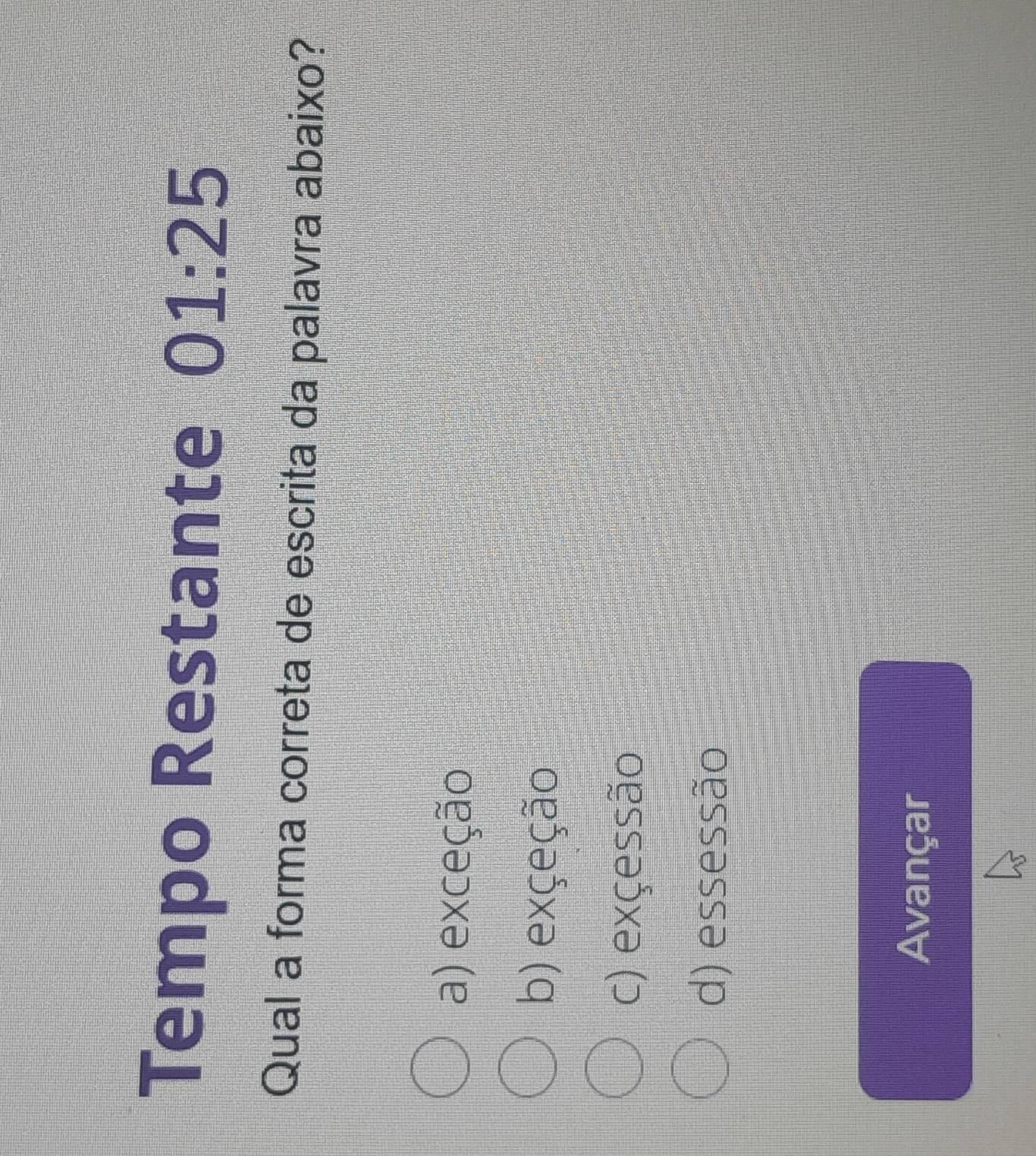 Tempo Restante 01:25
Qual a forma correta de escrita da palavra abaixo?
a) exceção
b) exçeção
c) exçessão
d) essessão
Avançar