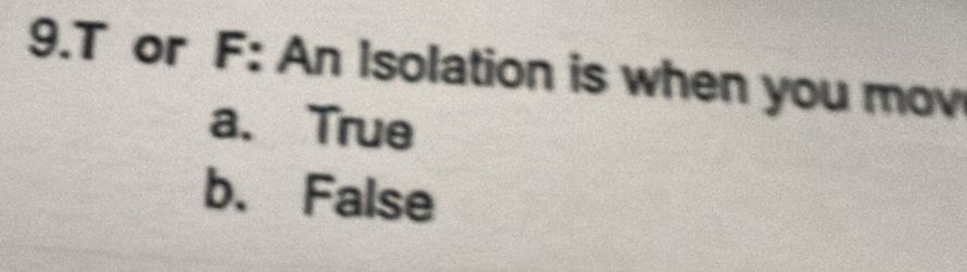 or F: An Isolation is when you mov
a. True
b. False