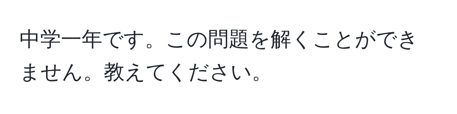 中学一年です。この問題を解くことができません。教えてください。