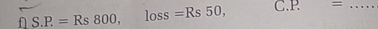 S.P.=Rs800, loss=Rs50, C. P^(·) =_