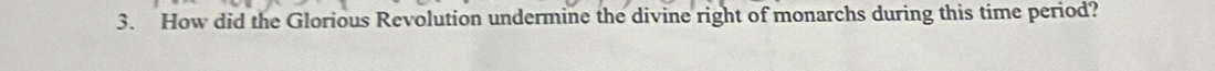 How did the Glorious Revolution undermine the divine right of monarchs during this time period?