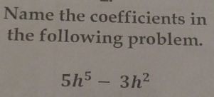 Name the coefficients in 
the following problem.
5h^5-3h^2