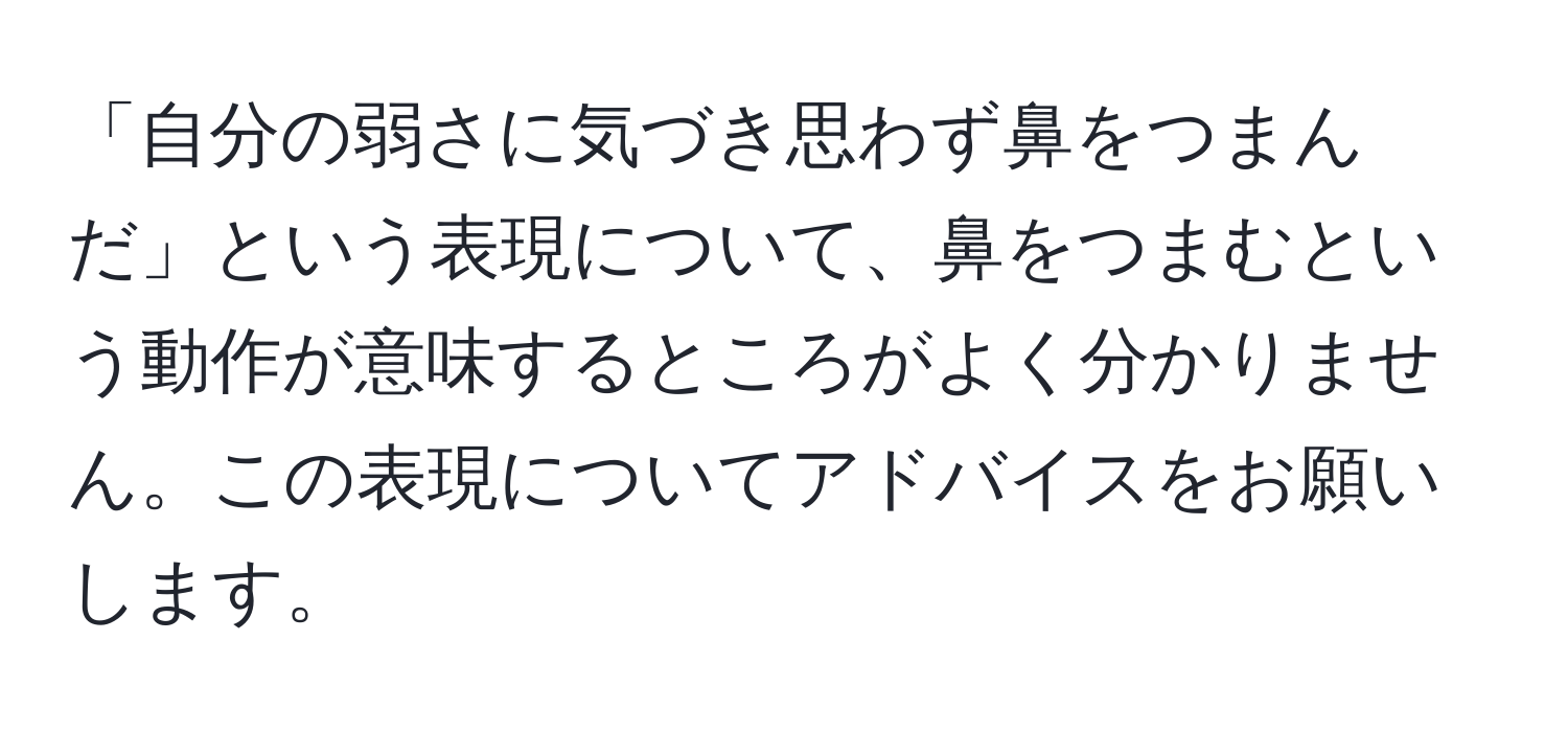 「自分の弱さに気づき思わず鼻をつまんだ」という表現について、鼻をつまむという動作が意味するところがよく分かりません。この表現についてアドバイスをお願いします。