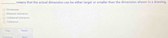 means that the actual dimension can be either larger or smaller than the dimension shown in a drawing.
Dimension
Bilateral tolerance
Unilateral tolerance
Tolerance
Flag Reset
Previous Nrud