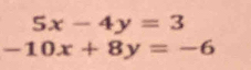 5x-4y=3
-10x+8y=-6