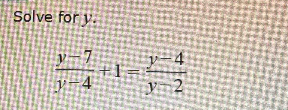 Solve for y.
 (y-7)/y-4 +1= (y-4)/y-2 