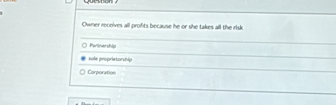 Owner receives all profits because he or she takes all the risk
Partnership
sale proprietorship
Corporation