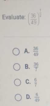 Evaluate: ( 36/49 )^ 1/2 
A.  36/49 
B.  36/7 
C.  6/7 
D.  6/49 