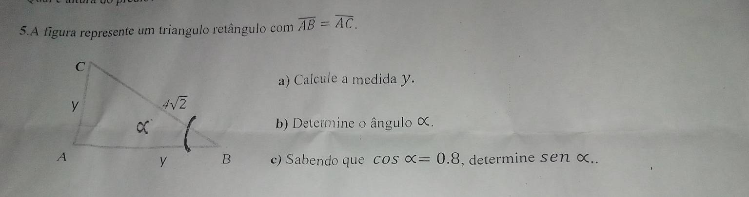 A figura represente um triangulo retângulo com overline AB=overline AC.
a) Calcule a medida y.
b) Determine o ângulo X.
c) Sabendo que cos alpha =0.8 , determine sen x..