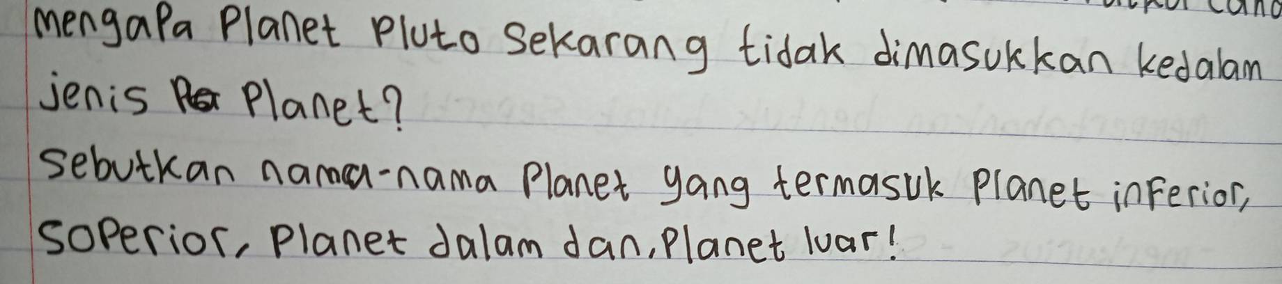 mengaPa Planet Pluto Sekarang tidak dimasukkan kedalam 
jenis Planet? 
sebutkan nama-nama Planet gang termasuk planet inferior, 
soperior, Planet Jalam dan, Planet luar!