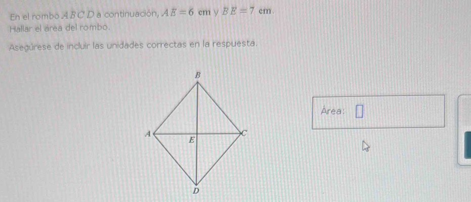 En el rombo ABC D a continuación, AE=6 cm y BE=7 cm. 
Hallar el área del rombo. 
Asegúrese de incluir las unidades correctas en la respuesta. 
Área: