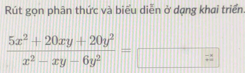 Rút gọn phân thức và biểu diễn ở dạng khai triển.
 (5x^2+20xy+20y^2)/x^2-xy-6y^2 =
□
beginarrayr -x += endarray