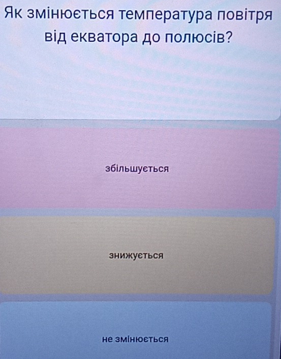 Як змінюеться температура повітря
вд екватора до πолюсів?
3бINьWуETьCя
3HижKуETьCA
Hе зм[HΙEтьCя