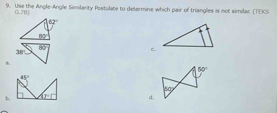 Use the Angle-Angle Similarity Postulate to determine which pair of triangles is not similar. (TEKS
G.7B)
a.
b. d.