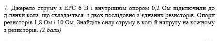 Дκерело сτруму з ΕΡС 6 В і внуτрρίίшιнίм оπίором 0,2 Омδπίдκίπίοеίнίлнνδдо 
дίляηκηακоοлаΡ πо складаеτься із двοх πослίдовно зδеднанηх реенсτорίвΕ Οππίοоοрη 
рееисторів 1,8 Ом i 10 Ом. знайдίτь силу струму в колίδ йнапругу на кожному 
s резисτорів. (2 баτи)