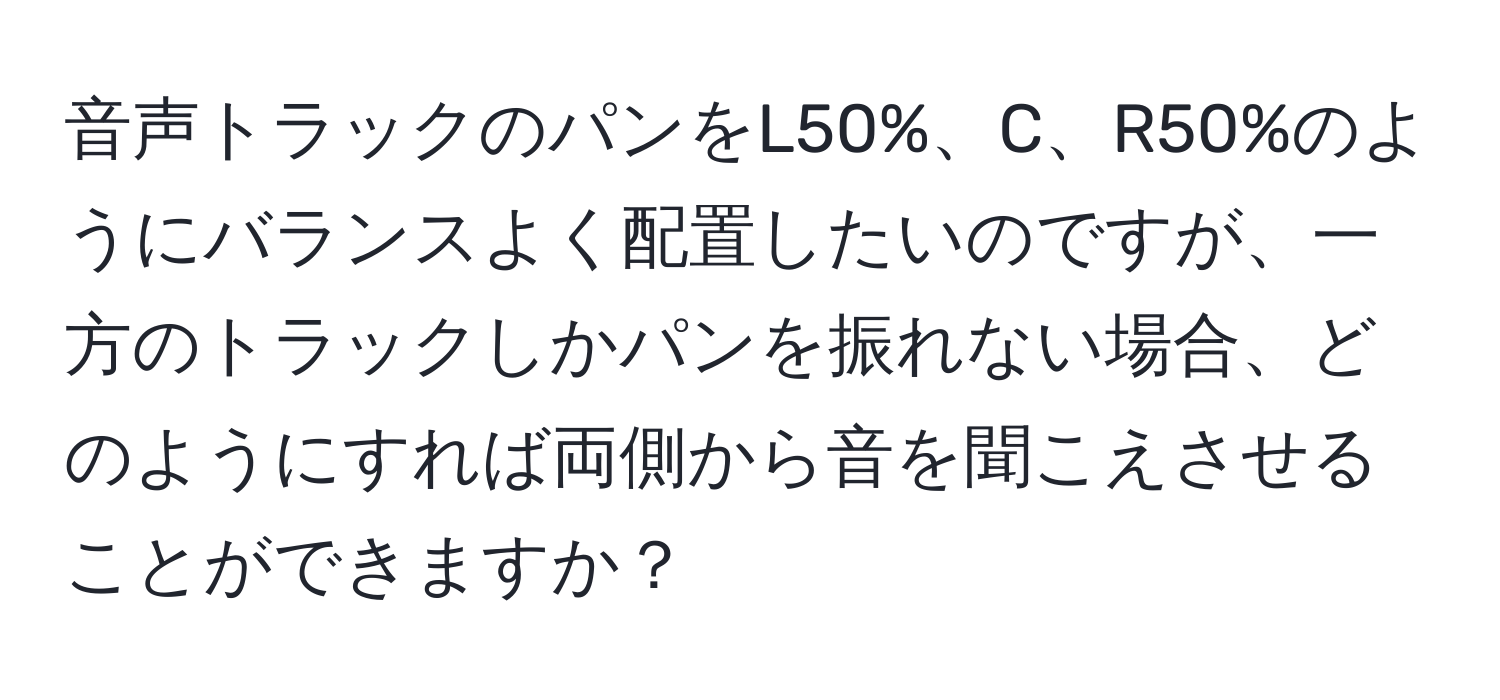 音声トラックのパンをL50%、C、R50%のようにバランスよく配置したいのですが、一方のトラックしかパンを振れない場合、どのようにすれば両側から音を聞こえさせることができますか？