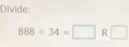 Divide:
888/ 34=□ R □