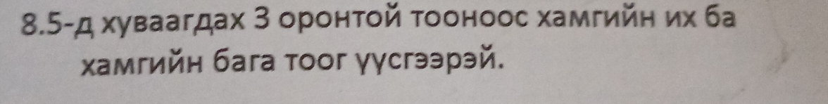 8.5-д хуваагдах 3 оронτой тооноос хамгийн их ба 
хамгийн бага тоог γγсгээрэй.