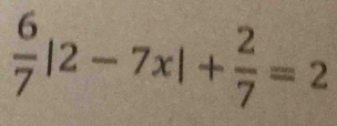  6/7 |2-7x|+ 2/7 =2