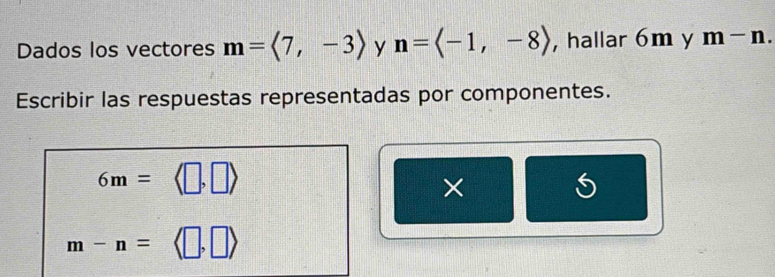 Dados los vectores m=langle 7,-3rangle y n=langle -1,-8rangle , hallar 6m y m-n. 
Escribir las respuestas representadas por componentes.
6m=
×
m-n=