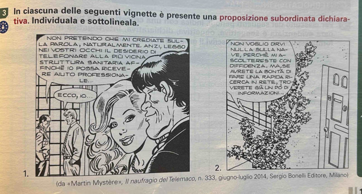 In ciascuna delle seguenti vignette è presente una proposizione subordinata dichiara- 
tiva. Individuala e sottolineala. 


2 
1 
(da «Martin Mystère», Il naufragio del Telemaco, n. 333, giugno-luglio 2014, Sergio Bonelli Editore, Milano)