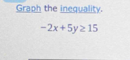 Graph the inequality.
-2x+5y≥ 15