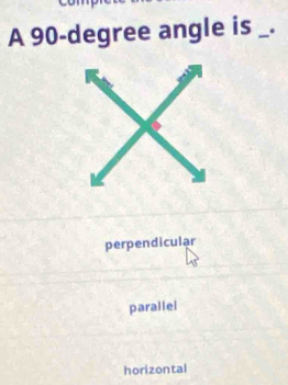 A 90-degree angle is _.
perpendicular
parallei
horizontal